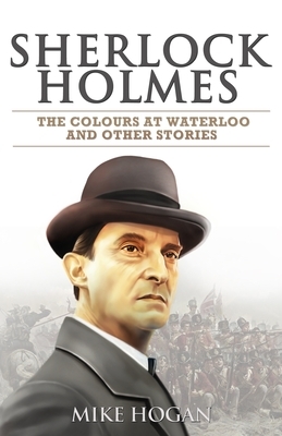 Sherlock Holmes - The Waterloo Colour and Other Stories by Mike Hogan