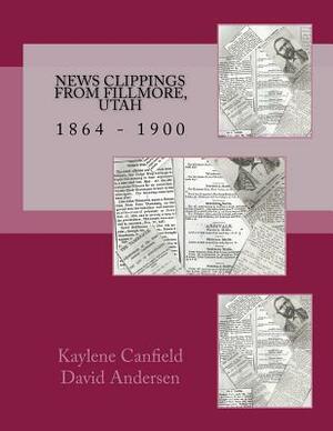 News Clippings from Fillmore, Utah: 1864 - 1900 by David Andersen, Kaylene Canfield