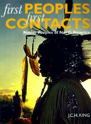 First Peoples, First Contacts: Native Peoples of North America by J.C.H. King