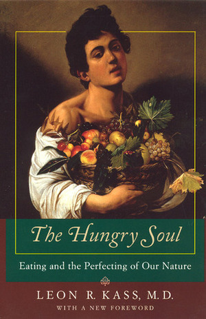The Hungry Soul: Eating and the Perfecting of Our Nature by Leon R. Kass