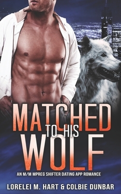 Matched To His Wolf: An M/M Mpreg Shifter Dating App Romance by Lorelei M. Hart, Colbie Dunbar