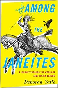 Among the Janeites: A Journey Through the World of Jane Austen Fandom by Deborah Yaffe
