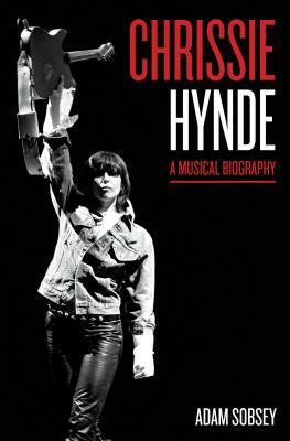 Chrissie Hynde: A Musical Biography by Adam Sobsey