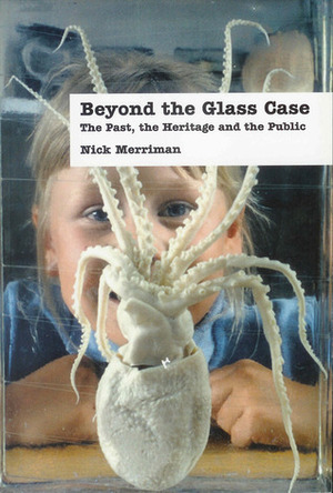 BEYOND THE GLASS CASE: THE PAST, THE HERITAGE AND THE PUBLIC, SECOND EDITION by Nick Merriman