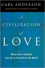 A Civilization of Love: What Every Catholic Can Do to Transform the World by Carl A. Anderson