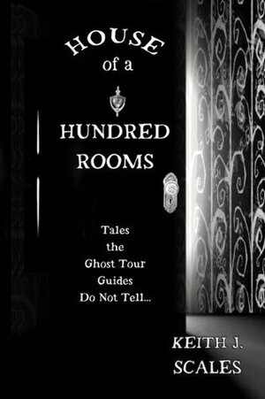 House of a Hundred Rooms: Tales the Ghost Tour Guides Do Not Tell by Keith J. Scales