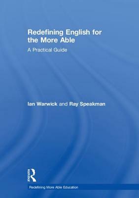 Redefining English for the More Able: A Practical Guide by Ray Speakman, Ian Warwick