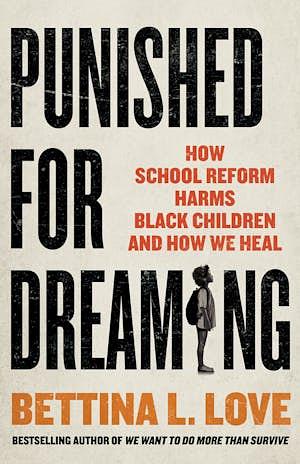 Punished for Dreaming: How School Reform Harms Black Children and How We Heal by Bettina L. Love