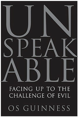 Unspeakable: Facing Up to the Challenge of Evil by Os Guinness