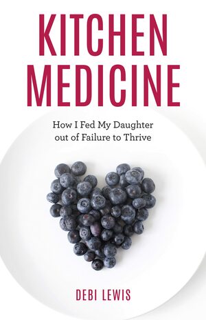 Kitchen Medicine: How I Fed My Daughter Out of Failure to Thrive by Debi Lewis