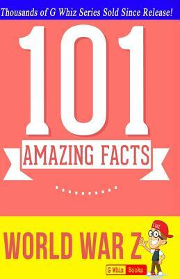 World War Z - 101 Amazing Facts: Fun Facts & Trivia Tidbits by G. Whiz