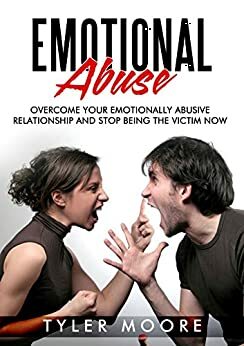 Emotional Abuse: Overcome Your Emotionally Abusive Relationship And Stop Being The Victim Now! by Tyler Moore
