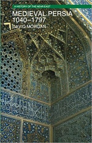 Medieval Persia 1040-1797 by David O. Morgan