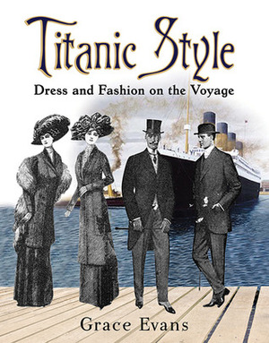 Titanic Style: Dress and Fashion on the Voyage by Grace Evans