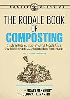 The Rodale Book of Composting, Newly Revised and Updated: Simple Methods to Improve Your Soil, Recycle Waste, Grow Healthier Plants, and Create an Earth-Friendly Garden by Deborah L. Martin, Grace Gershuny