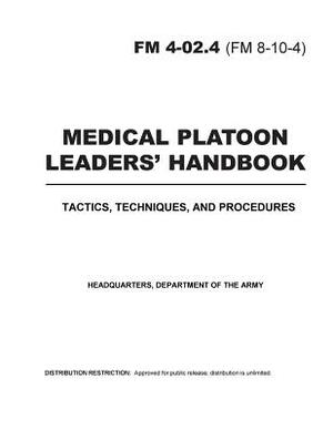 FM 4-02.4 (FM 8-10-4)Medical Platoon Leaders' Handbooktactics, Techniques, and Procedures by United States Government Us Army