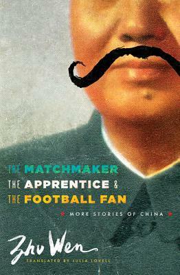 The Matchmaker, the Apprentice, and the Football Fan: More Stories of China by Julia Lovell, Zhu Wen