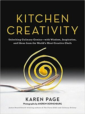 Kitchen Creativity: Unlocking Culinary Genius-with Wisdom, Inspiration, and Ideas from the World's Most Creative Chefs by Karen Page