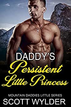 Daddy's Persistent Little Princess: An Age Play, DDlg, Instalove, Standalone, Romance by Scott Wylder