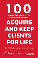 100 Proven Ways to Acquire and Keep Clients for Life by C. Richard Weylman