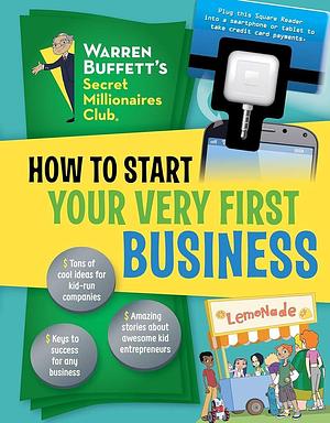 How to Start Your Very First Business by Julie Merberg, Sarah Parvis, The Creators of Warren Buffett's Secret Millionaires Club