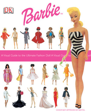 Barbie: A Visual Guide To The Ultimate Fashion Doll by Jacqueline Jackson