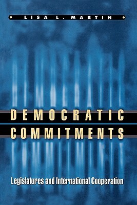 Democratic Commitments: Legislatures and International Cooperation by Lisa L. Martin