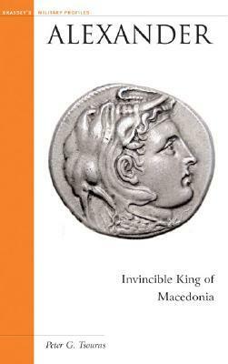 Alexander: Invincible King of Macedonia by Peter G. Tsouras