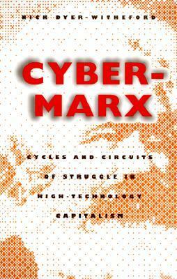 Cyber-Marx: Cycles and Circuits of Struggle in High Technology Capitalism by Nick Dyer-Witheford