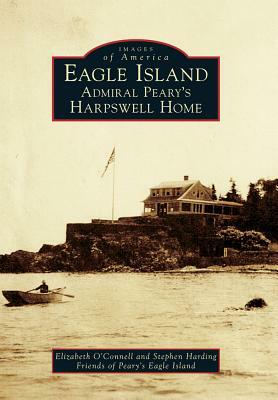 Eagle Island: Admiral Peary's Harpswell Home by Friends Of Peary's Eagle Island, Stephen Harding, Elizabeth O'Connell