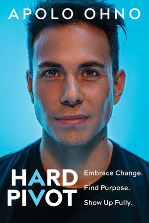 Hard Pivot: Embrace Change. Find Purpose. Show Up Fully. by Apolo Anton Ohno