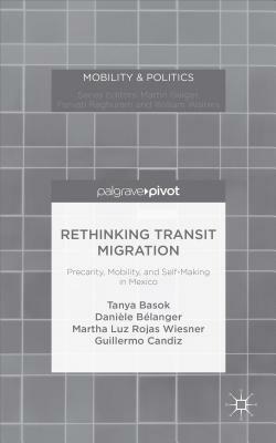 Rethinking Transit Migration: Precarity, Mobility, and Self-Making in Mexico by Martha Luz Rojas Wiesner, Danièle Bélanger, Tanya Basok