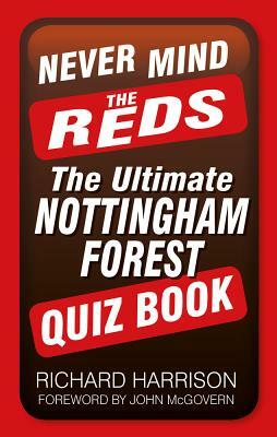 Never Mind the Reds: The Ultimate Nottingham Forest Quiz Book by Richard Harrison