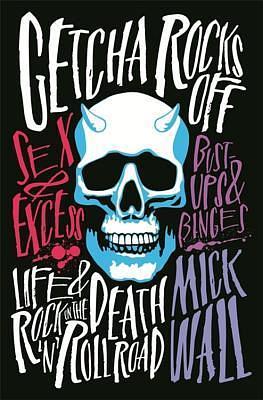 Getcha Rocks Off: Sex &amp; Excess. Bust-Ups &amp; Binges. Life &amp; Death on the Rock 'N' Roll Road by Mick Wall, Mick Wall