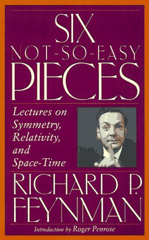 Six Not-so-easy Pieces: Lectures On Symmetry, Relativity, And Space-time by Richard P. Feynman