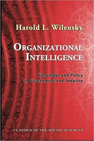 Organizational Intelligence: Knowledge and Policy in Government and Industry by Harold L. Wilensky, Neil J. Smelser