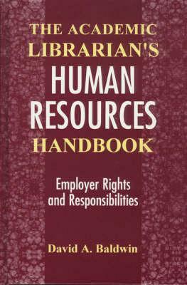 The Academic Librarian's Human Resources Handbook: Employer Rights and Responsibilities by David A. Baldwin