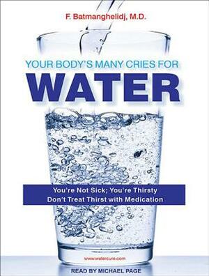 Your Body's Many Cries for Water: You're Not Sick; You're Thirsty: Don't Treat Thirst with Medication by F. Batmanghelidj