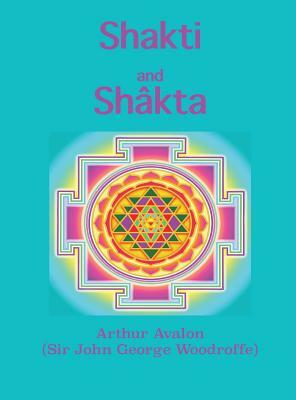 Shakti and Shâkta: Essays and Addresses on the Shâkta tantrashâstra by Arthur Avalon