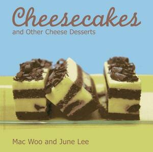 Cheesecakes: And Other Cheese Desserts by Mac Woo, June Lee