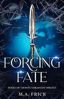 Forcing Fate: Book One of the Fate Unraveled Trilogy by M.A. Frick, M.A. Frick