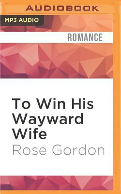 To Win His Wayward Wife by Rose Gordon