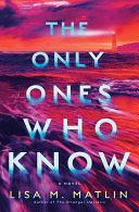 The Only Ones Who Know: A Novel by Lisa M. Matlin