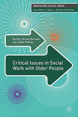 Critical Issues in Social Work with Older People by Miriam Bernard, Mo G. Ray, Judith Phillips