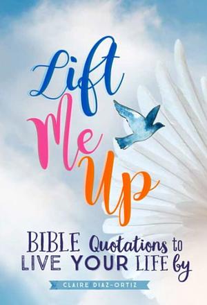 Lift me up bible quotations to live your life by by Claire Diaz-Ortiz