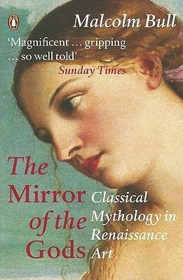 The Mirror of the Gods: Classical Mythology in Renaissance Art by Malcolm Bull