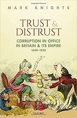 Trust and Distrust: Corruption in Office in Britain and Its Empire, 1600-1850 by Mark Knights