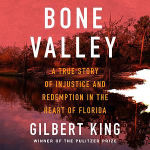 Bone Valley: A True Story of Injustice and Redemption in the Heart of Florida by Gilbert King