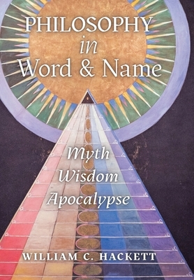 Philosophy in Word and Name: Myth, Wisdom, Apocalypse by William C. Hackett