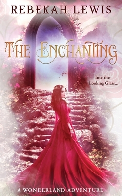 The Enchanting: A Wonderland Adventure by Rebekah Lewis